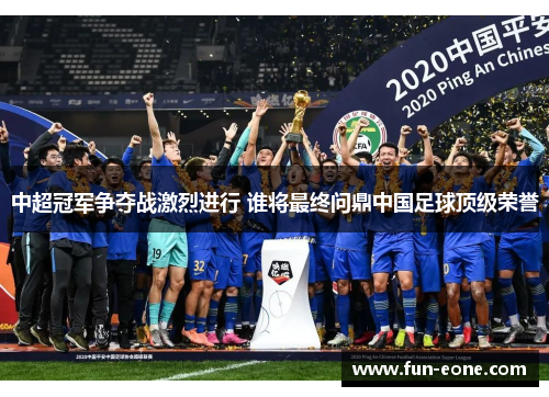 中超冠军争夺战激烈进行 谁将最终问鼎中国足球顶级荣誉