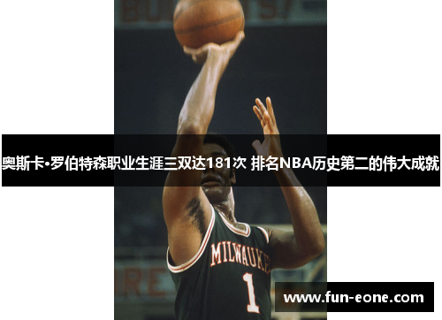 奥斯卡·罗伯特森职业生涯三双达181次 排名NBA历史第二的伟大成就