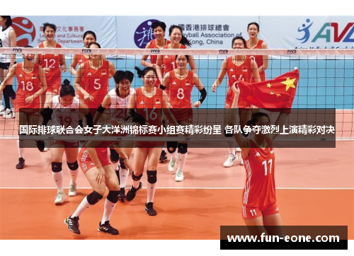 国际排球联合会女子大洋洲锦标赛小组赛精彩纷呈 各队争夺激烈上演精彩对决