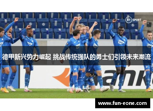 德甲新兴势力崛起 挑战传统强队的勇士们引领未来潮流