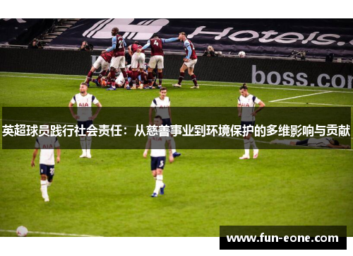 英超球员践行社会责任：从慈善事业到环境保护的多维影响与贡献