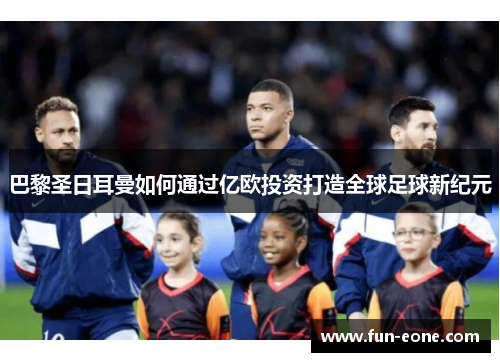 巴黎圣日耳曼如何通过亿欧投资打造全球足球新纪元