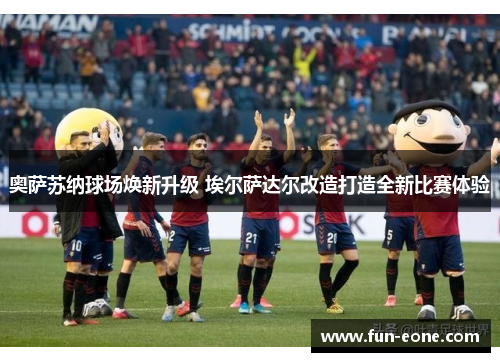 奥萨苏纳球场焕新升级 埃尔萨达尔改造打造全新比赛体验
