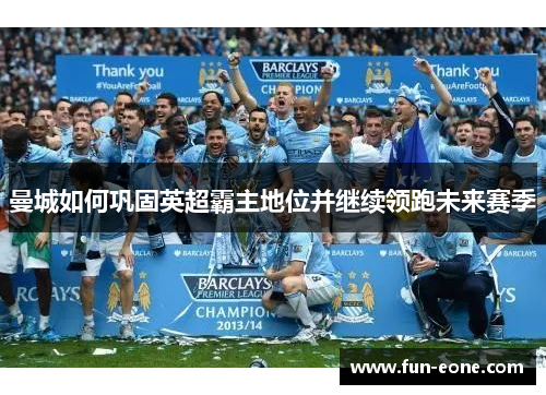 曼城如何巩固英超霸主地位并继续领跑未来赛季