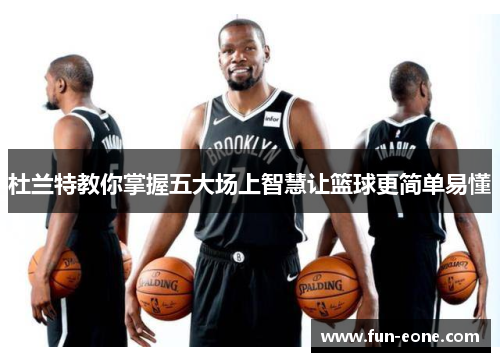 杜兰特教你掌握五大场上智慧让篮球更简单易懂
