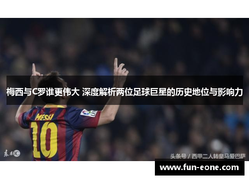 梅西与C罗谁更伟大 深度解析两位足球巨星的历史地位与影响力
