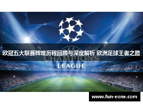 欧冠五大联赛辉煌历程回顾与深度解析 欧洲足球王者之路