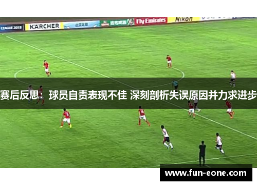赛后反思：球员自责表现不佳 深刻剖析失误原因并力求进步