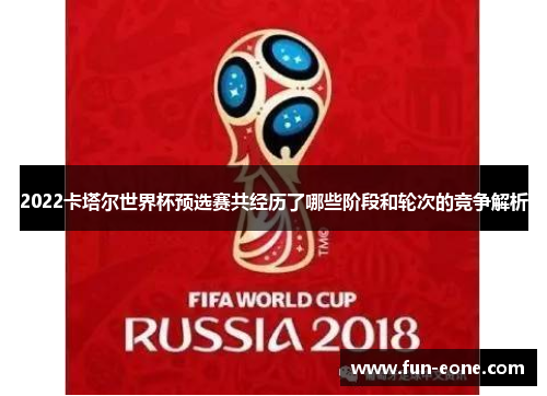 2022卡塔尔世界杯预选赛共经历了哪些阶段和轮次的竞争解析