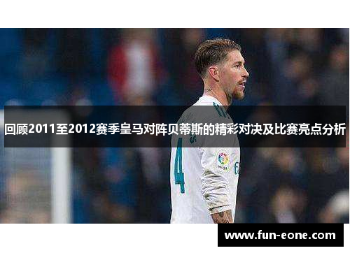 回顾2011至2012赛季皇马对阵贝蒂斯的精彩对决及比赛亮点分析