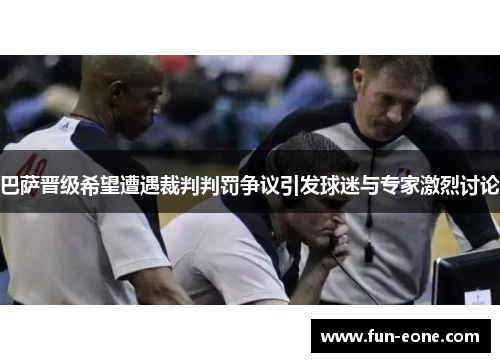 巴萨晋级希望遭遇裁判判罚争议引发球迷与专家激烈讨论