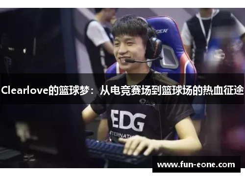 Clearlove的篮球梦：从电竞赛场到篮球场的热血征途