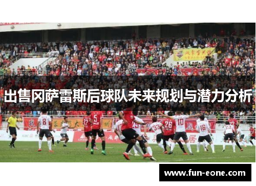 出售冈萨雷斯后球队未来规划与潜力分析