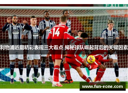 利物浦近期精彩表现三大看点 揭秘球队崛起背后的关键因素