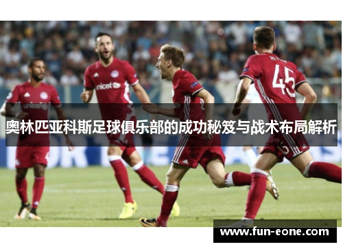 奥林匹亚科斯足球俱乐部的成功秘笈与战术布局解析