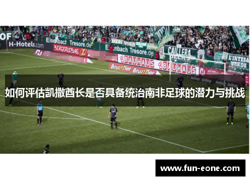 如何评估凯撒酋长是否具备统治南非足球的潜力与挑战