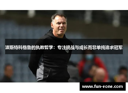波斯特科格鲁的执教哲学：专注挑战与成长而非单纯追求冠军