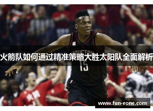 火箭队如何通过精准策略大胜太阳队全面解析
