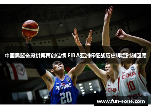 中国男篮奋勇拼搏再创佳绩 FIBA亚洲杯征战历史辉煌时刻回顾