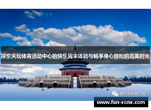 探索天坛体育活动中心的快乐周末体验与畅享身心放松的完美时光