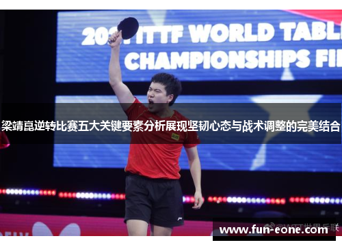 梁靖崑逆转比赛五大关键要素分析展现坚韧心态与战术调整的完美结合