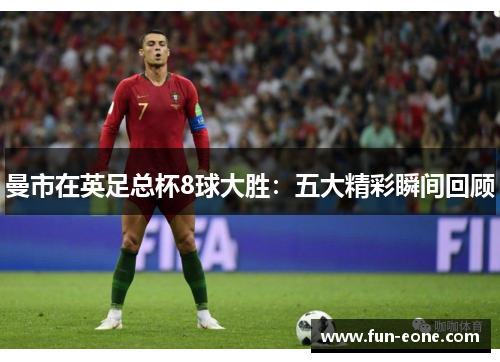 曼市在英足总杯8球大胜：五大精彩瞬间回顾