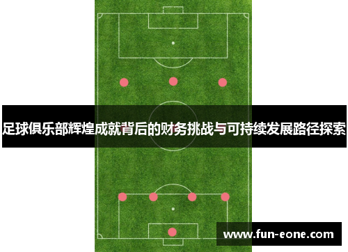 足球俱乐部辉煌成就背后的财务挑战与可持续发展路径探索