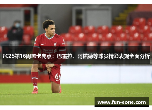 FC25第16周黑卡亮点：巴雷拉、阿诺德等球员精彩表现全面分析