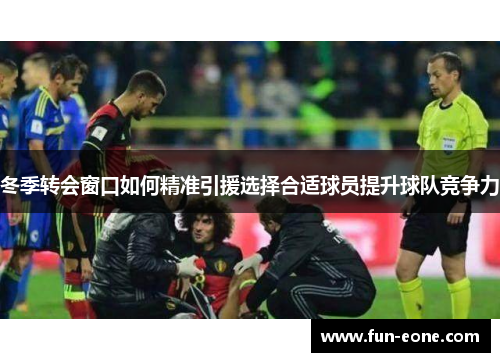 冬季转会窗口如何精准引援选择合适球员提升球队竞争力