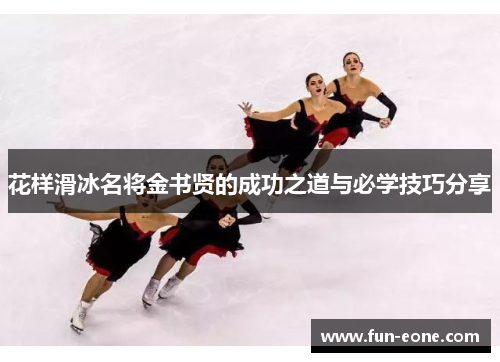 花样滑冰名将金书贤的成功之道与必学技巧分享