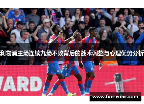 利物浦主场连续九场不败背后的战术调整与心理优势分析