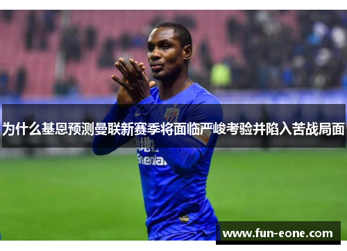 为什么基恩预测曼联新赛季将面临严峻考验并陷入苦战局面