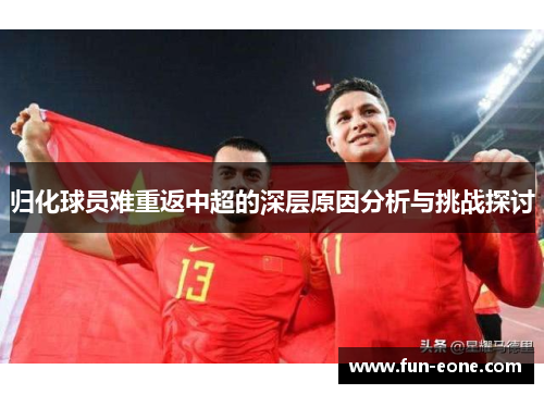 归化球员难重返中超的深层原因分析与挑战探讨