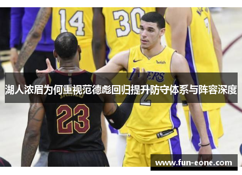 湖人浓眉为何重视范德彪回归提升防守体系与阵容深度