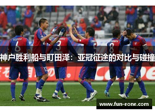 神户胜利船与町田泽：亚冠征途的对比与碰撞