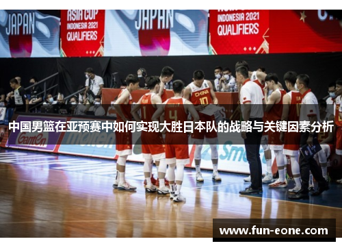 中国男篮在亚预赛中如何实现大胜日本队的战略与关键因素分析
