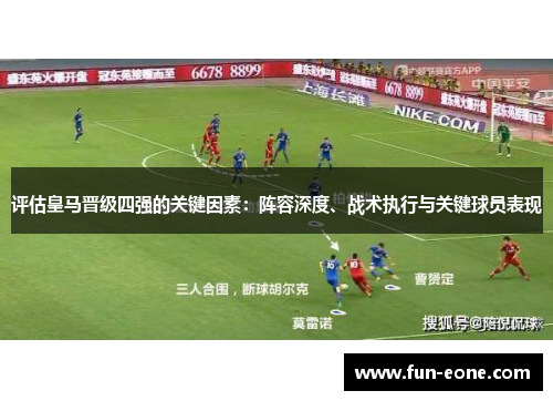 评估皇马晋级四强的关键因素：阵容深度、战术执行与关键球员表现