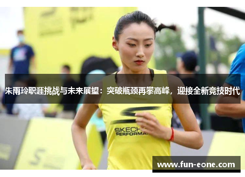 朱雨玲职涯挑战与未来展望：突破瓶颈再攀高峰，迎接全新竞技时代