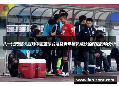 八一张博退役后对中国篮球发展及青年球员成长的深远影响分析