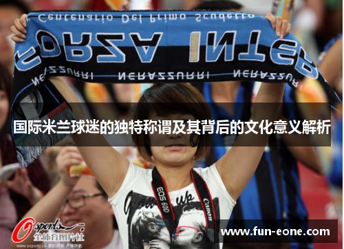 国际米兰球迷的独特称谓及其背后的文化意义解析