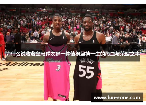 为什么说收藏皇马球衣是一件值得坚持一生的热血与荣耀之事