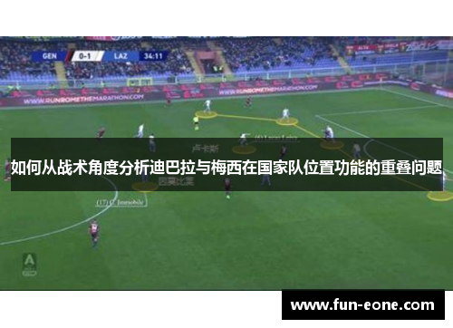 如何从战术角度分析迪巴拉与梅西在国家队位置功能的重叠问题
