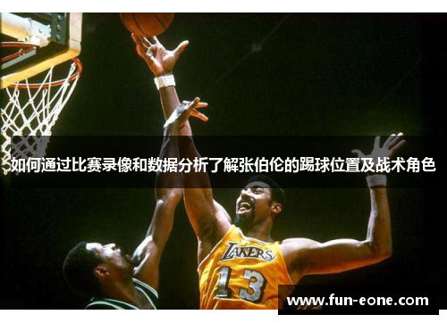 如何通过比赛录像和数据分析了解张伯伦的踢球位置及战术角色