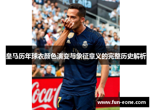 皇马历年球衣颜色演变与象征意义的完整历史解析