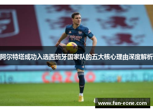 阿尔特塔成功入选西班牙国家队的五大核心理由深度解析