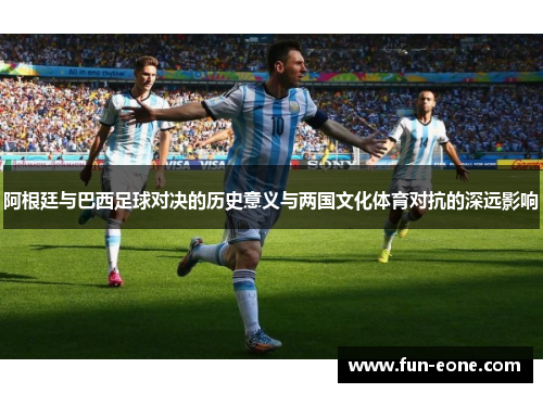 阿根廷与巴西足球对决的历史意义与两国文化体育对抗的深远影响