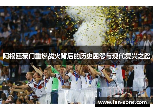 阿根廷豪门重燃战火背后的历史恩怨与现代复兴之路