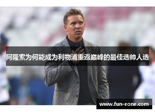 阿隆索为何能成为利物浦重返巅峰的最佳选帅人选