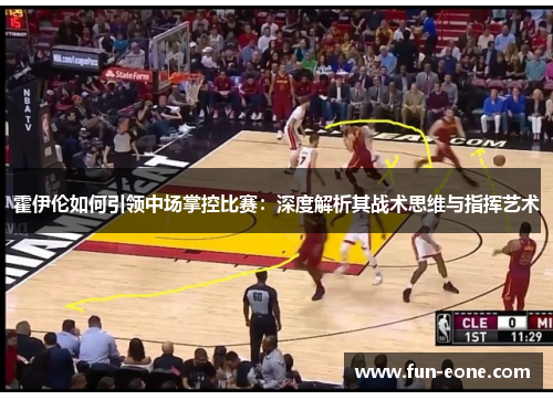 霍伊伦如何引领中场掌控比赛：深度解析其战术思维与指挥艺术